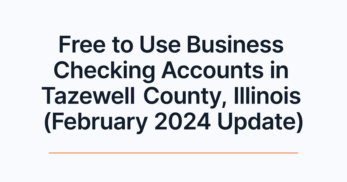 Free to Use Business Checking Accounts in Tazewell County, Illinois (February 2024 Update)